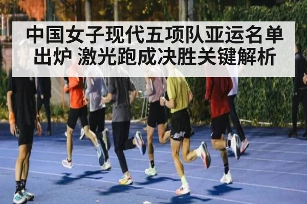 中国女子现代五项队亚运名单出炉 激光跑成决胜关键解析