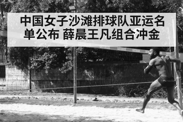 中国女子沙滩排球队亚运名单公布 薛晨王凡组合冲金
