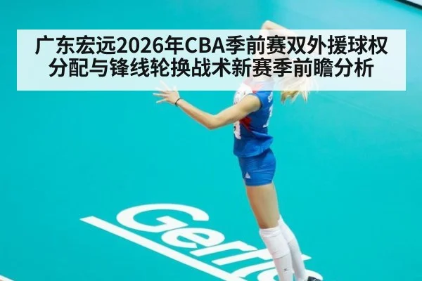 广东宏远2026年CBA季前赛双外援球权分配与锋线轮换战术新赛季前瞻分析