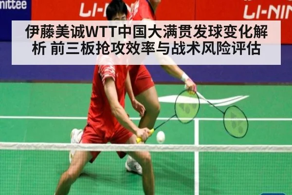 伊藤美诚WTT中国大满贯发球变化解析 前三板抢攻效率与战术风险评估