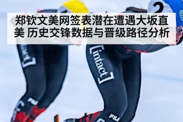 郑钦文美网签表潜在遭遇大坂直美 历史交锋数据与晋级路径分析